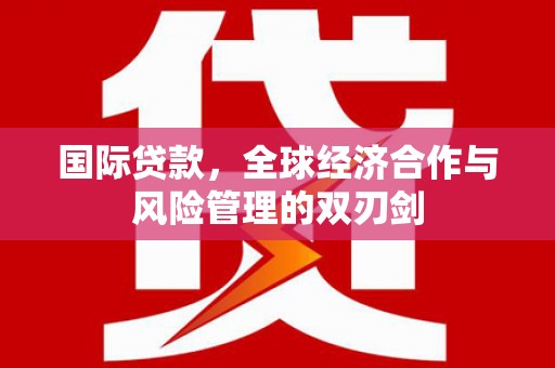 茂林国际贷款，全球经济合作与风险管理的双刃剑