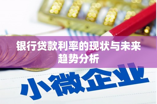 茂林银行贷款利率的现状与未来趋势分析