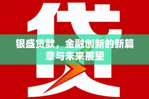 茂林银盛贷款，金融创新的新篇章与未来展望