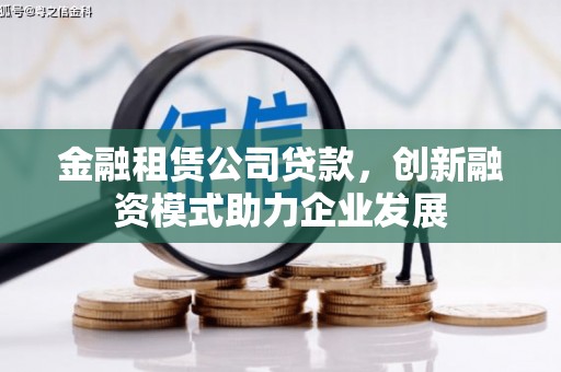 茂林金融租赁公司贷款，创新融资模式助力企业发展
