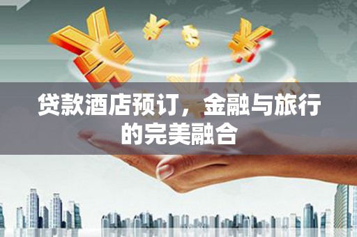 茂林贷款酒店预订，金融与旅行的完美融合