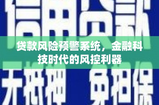茂林贷款风险预警系统，金融科技时代的风控利器