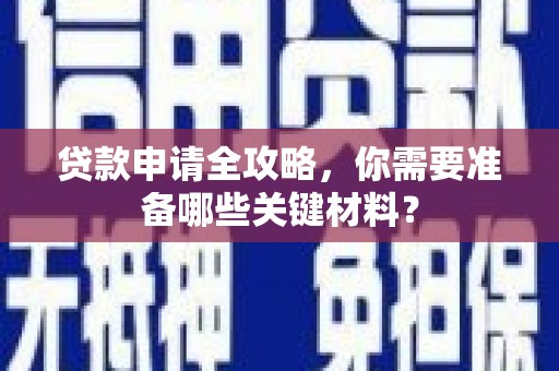 茂林贷款申请全攻略，你需要准备哪些关键材料？