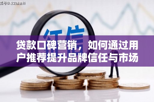 茂林贷款口碑营销，如何通过用户推荐提升品牌信任与市场份额