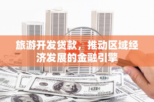 茂林旅游开发贷款，推动区域经济发展的金融引擎
