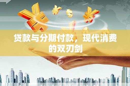 茂林贷款与分期付款，现代消费的双刃剑