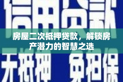 茂林房屋二次抵押贷款，解锁房产潜力的智慧之选