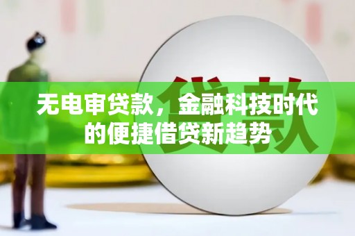 茂林无电审贷款，金融科技时代的便捷借贷新趋势