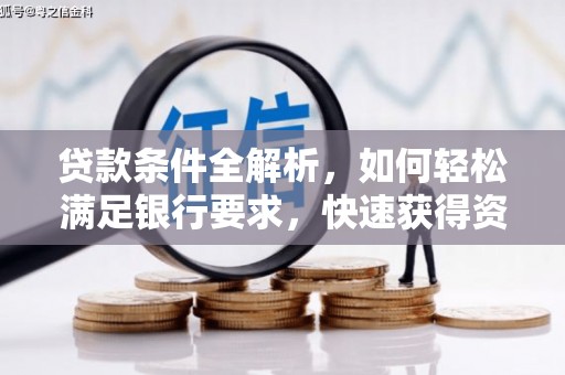 茂林贷款条件全解析，如何轻松满足银行要求，快速获得资金支持