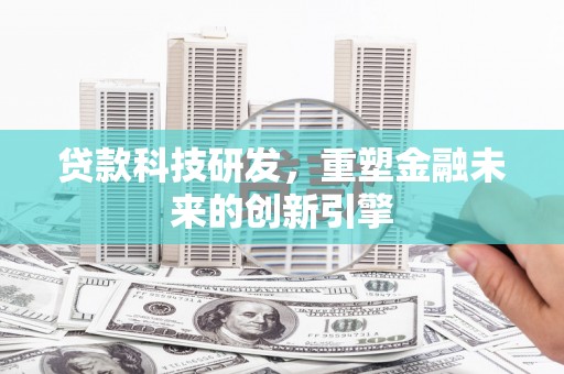 茂林贷款科技研发，重塑金融未来的创新引擎