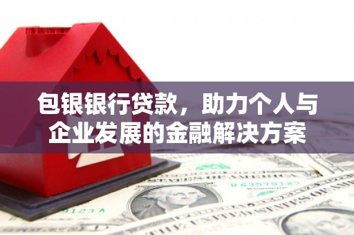 茂林包银银行贷款，助力个人与企业发展的金融解决方案