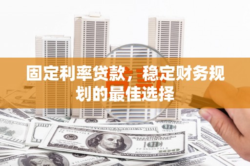 茂林固定利率贷款，稳定财务规划的最佳选择
