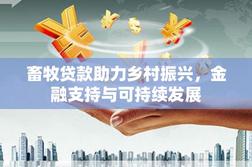 茂林畜牧贷款助力乡村振兴，金融支持与可持续发展