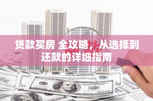 茂林贷款买房 全攻略，从选择到还款的详细指南