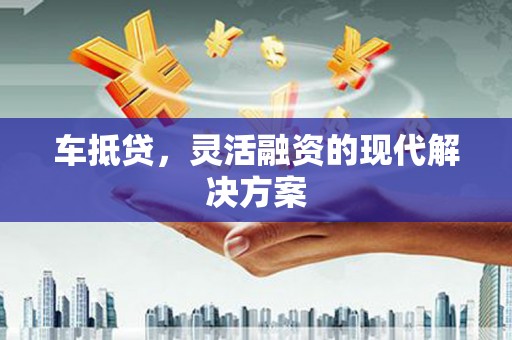 茂林车抵贷，灵活融资的现代解决方案