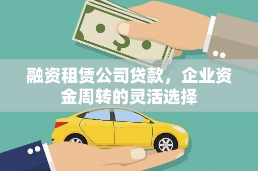茂林融资租赁公司贷款，企业资金周转的灵活选择