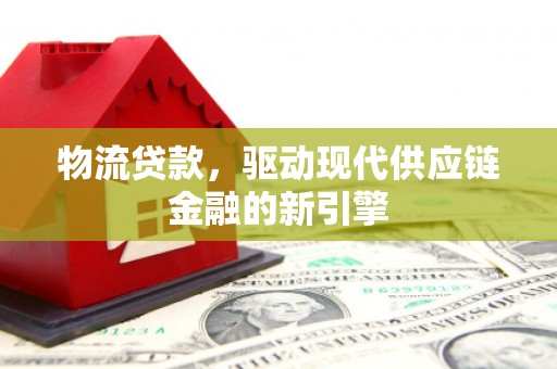 茂林物流贷款，驱动现代供应链金融的新引擎