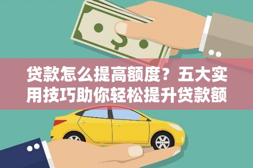 茂林贷款怎么提高额度？五大实用技巧助你轻松提升贷款额度