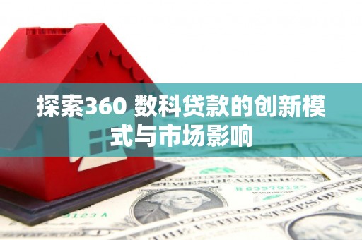 茂林探索360 数科贷款的创新模式与市场影响
