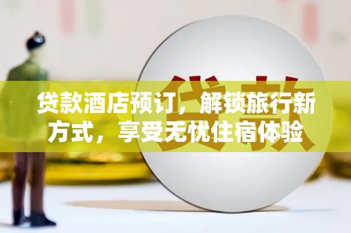 茂林贷款酒店预订，解锁旅行新方式，享受无忧住宿体验