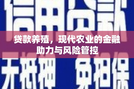 茂林贷款养殖，现代农业的金融助力与风险管控