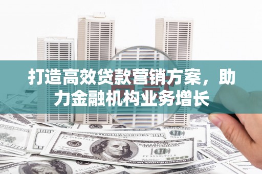 茂林打造高效贷款营销方案，助力金融机构业务增长