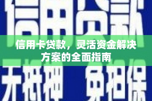 茂林信用卡贷款，灵活资金解决方案的全面指南