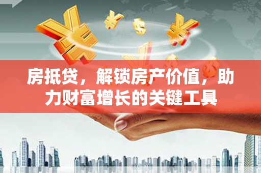 茂林房抵贷，解锁房产价值，助力财富增长的关键工具
