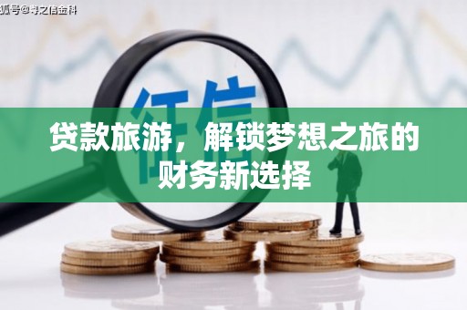 茂林贷款旅游，解锁梦想之旅的财务新选择