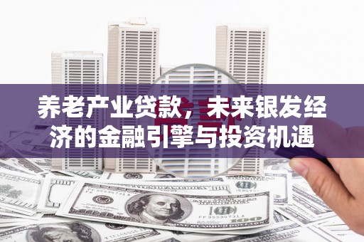 茂林养老产业贷款，未来银发经济的金融引擎与投资机遇