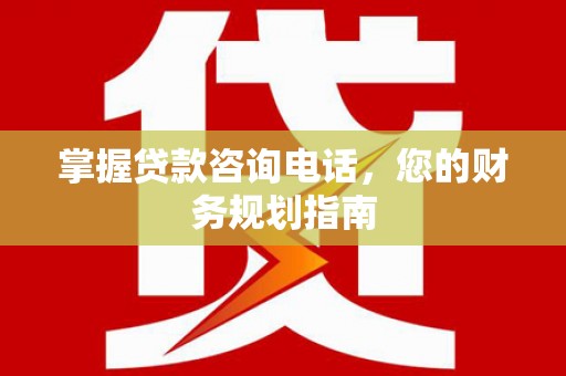 茂林掌握贷款咨询电话，您的财务规划指南