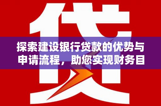 茂林探索建设银行贷款的优势与申请流程，助您实现财务目标