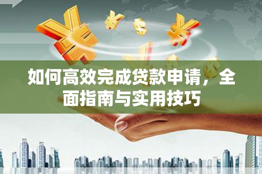 茂林如何高效完成贷款申请，全面指南与实用技巧
