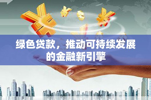 茂林绿色贷款，推动可持续发展的金融新引擎