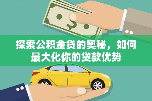 茂林探索公积金贷的奥秘，如何最大化你的贷款优势