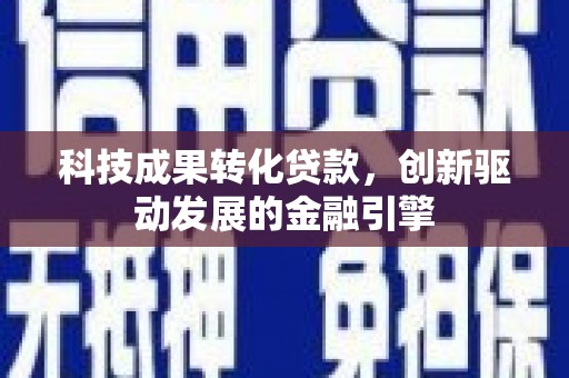 茂林科技成果转化贷款，创新驱动发展的金融引擎