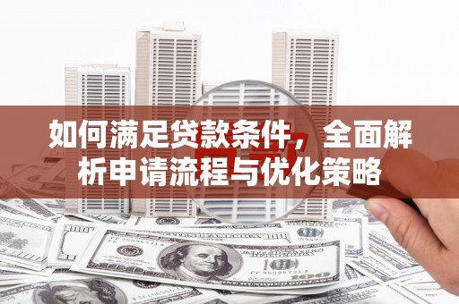 茂林如何满足贷款条件，全面解析申请流程与优化策略