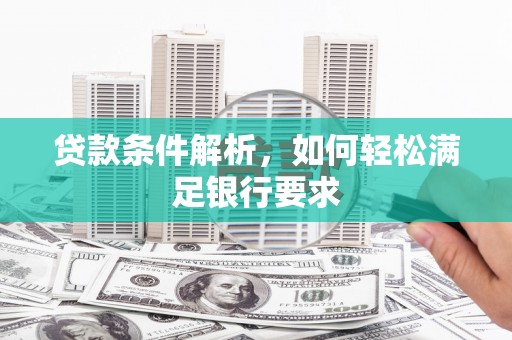 茂林贷款条件解析，如何轻松满足银行要求