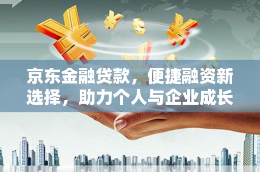 茂林京东金融贷款，便捷融资新选择，助力个人与企业成长