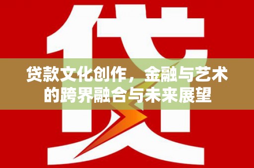 茂林贷款文化创作，金融与艺术的跨界融合与未来展望