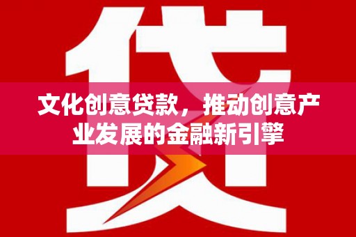 茂林文化创意贷款，推动创意产业发展的金融新引擎