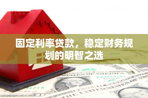 茂林固定利率贷款，稳定财务规划的明智之选