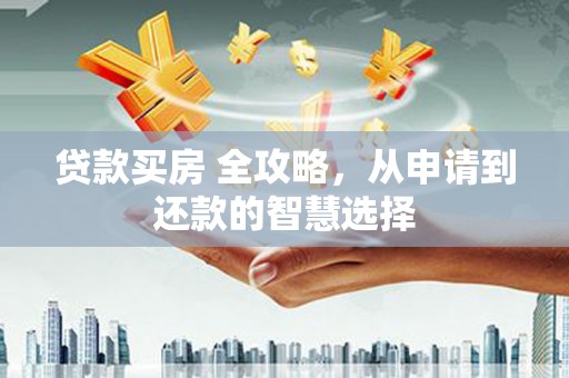 茂林贷款买房 全攻略，从申请到还款的智慧选择
