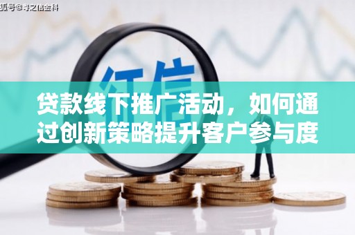茂林贷款线下推广活动，如何通过创新策略提升客户参与度