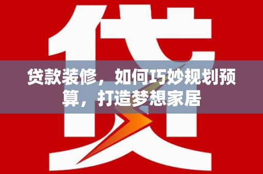 茂林贷款装修，如何巧妙规划预算，打造梦想家居