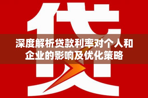 茂林深度解析贷款利率对个人和企业的影响及优化策略