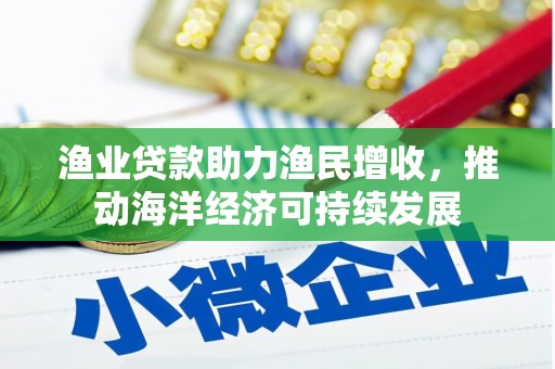 茂林渔业贷款助力渔民增收，推动海洋经济可持续发展
