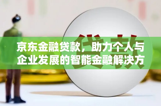 茂林京东金融贷款，助力个人与企业发展的智能金融解决方案