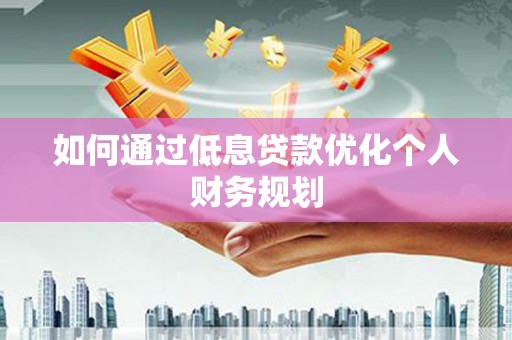 茂林如何通过低息贷款优化个人财务规划