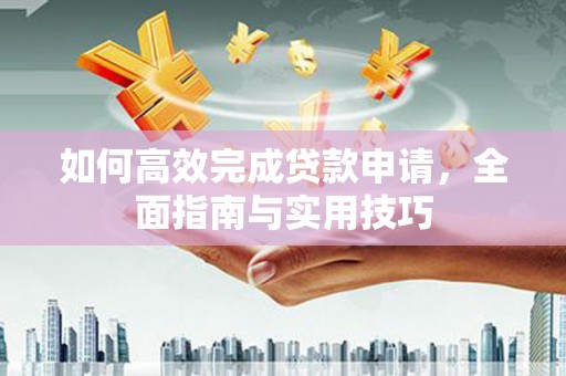 茂林如何高效完成贷款申请，全面指南与实用技巧